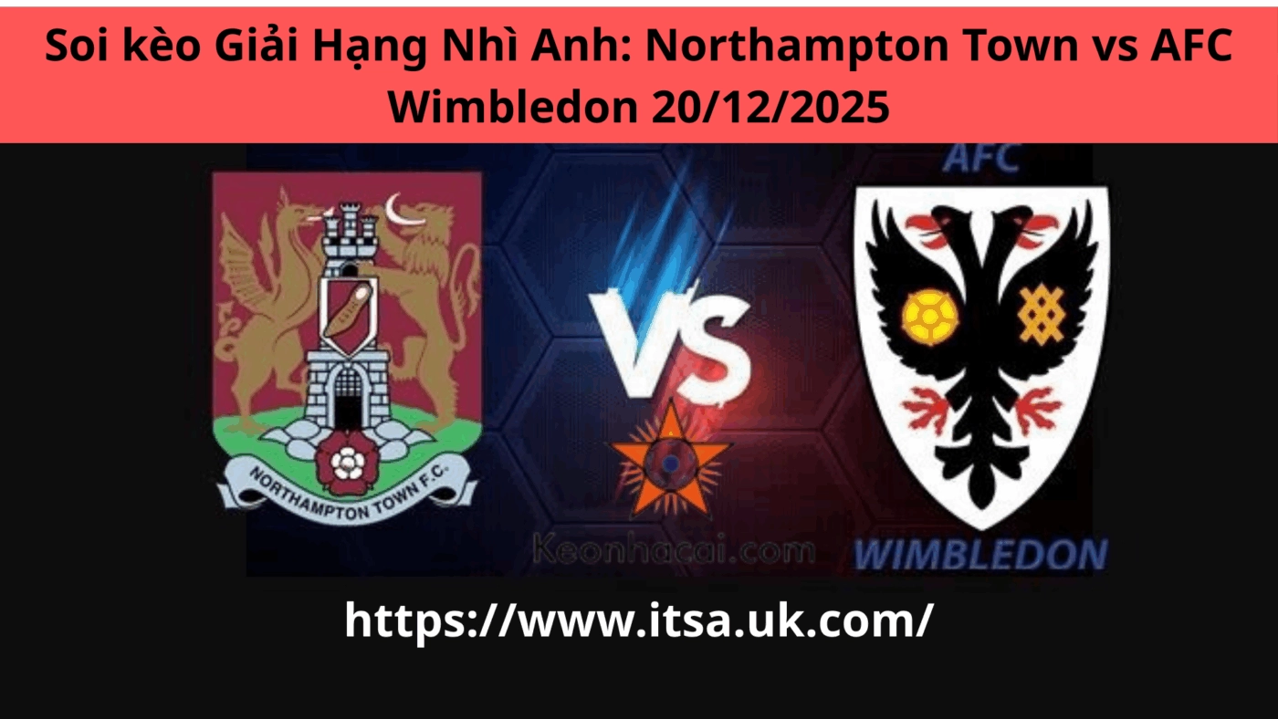 Soi kèo Giải Hạng Nhì Anh: Northampton Town vs AFC Wimbledon 20/12/2025