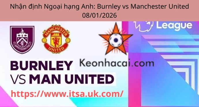 Nhận định Ngoại hạng Anh: Burnley vs Manchester United 08/01/2026